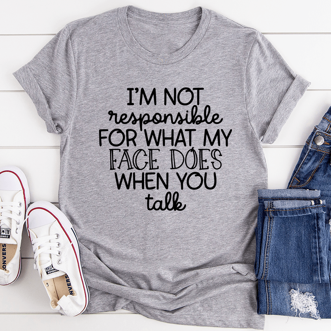 I'm Not Responsible For What My Face Does When You Talk T-Shirt - Sterilamo