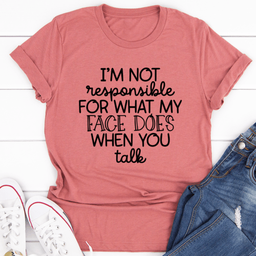 I'm Not Responsible For What My Face Does When You Talk T-Shirt - Sterilamo
