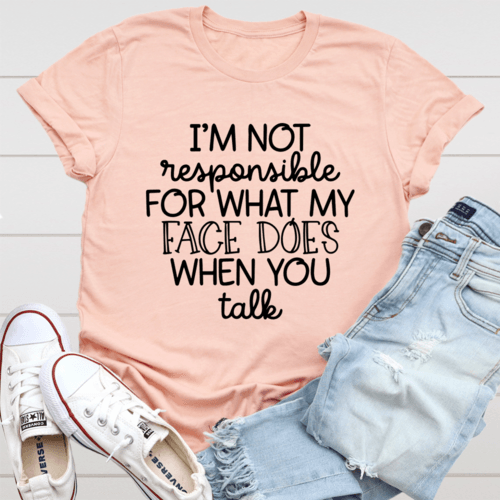I'm Not Responsible For What My Face Does When You Talk T-Shirt - Sterilamo